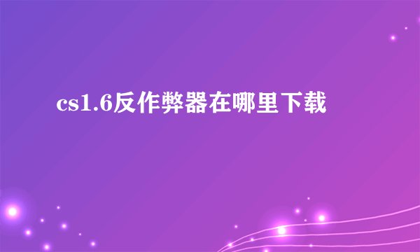 cs1.6反作弊器在哪里下载