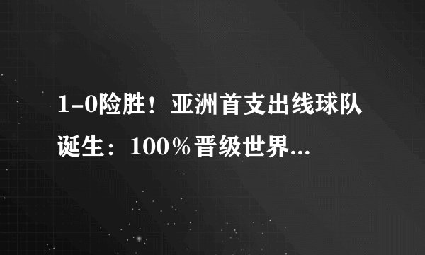 1-0险胜！亚洲首支出线球队诞生：100％晋级世界杯，国足仅剩0.01％