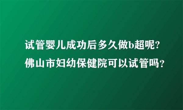 试管婴儿成功后多久做b超呢?佛山市妇幼保健院可以试管吗？
