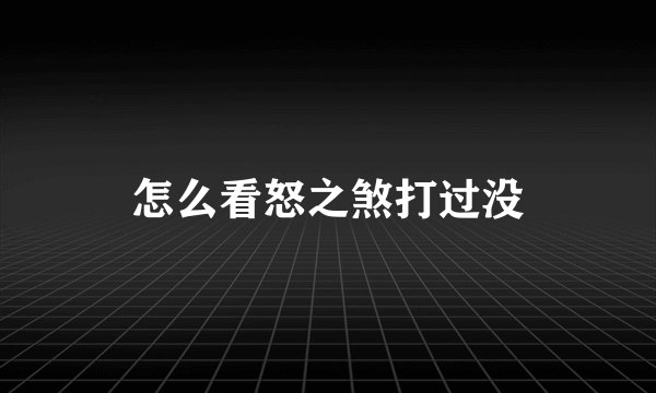 怎么看怒之煞打过没