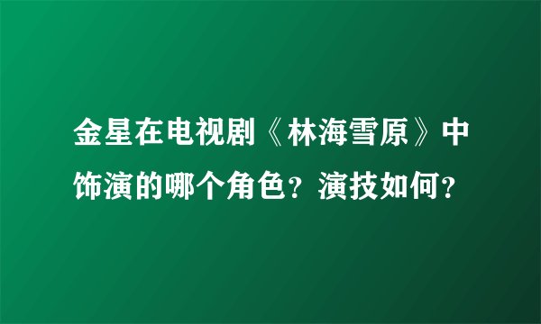金星在电视剧《林海雪原》中饰演的哪个角色？演技如何？