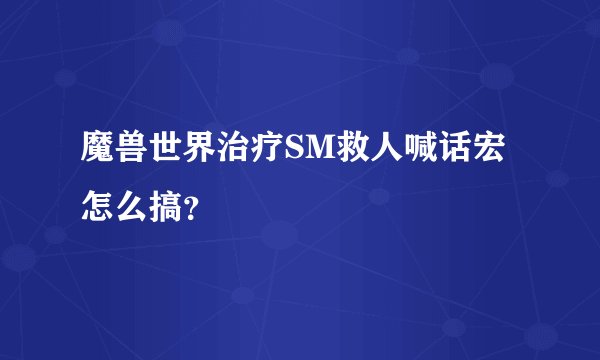 魔兽世界治疗SM救人喊话宏怎么搞？