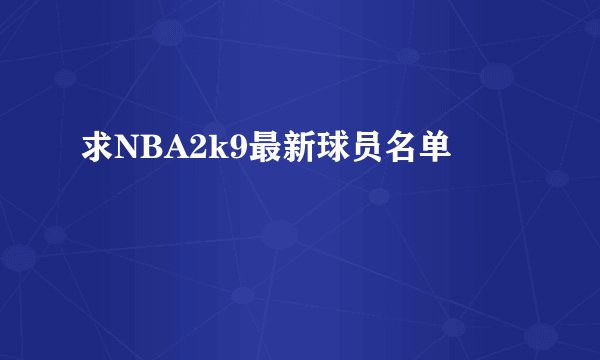 求NBA2k9最新球员名单