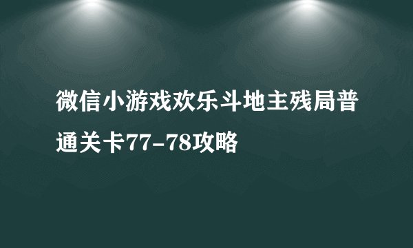 微信小游戏欢乐斗地主残局普通关卡77-78攻略
