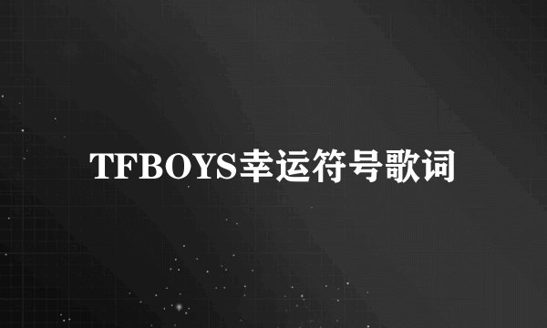TFBOYS幸运符号歌词