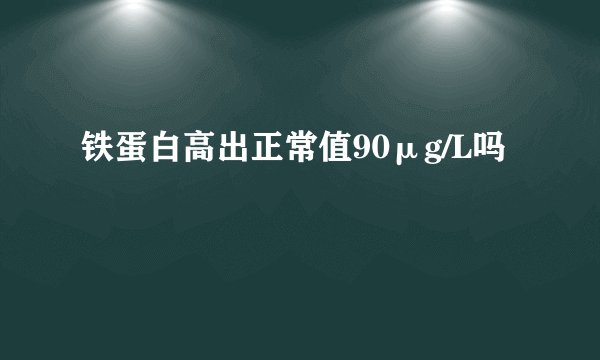 铁蛋白高出正常值90μg/L吗