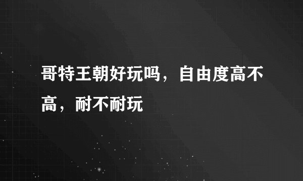 哥特王朝好玩吗，自由度高不高，耐不耐玩