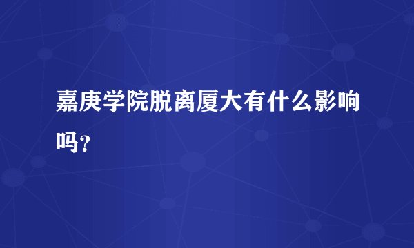 嘉庚学院脱离厦大有什么影响吗？