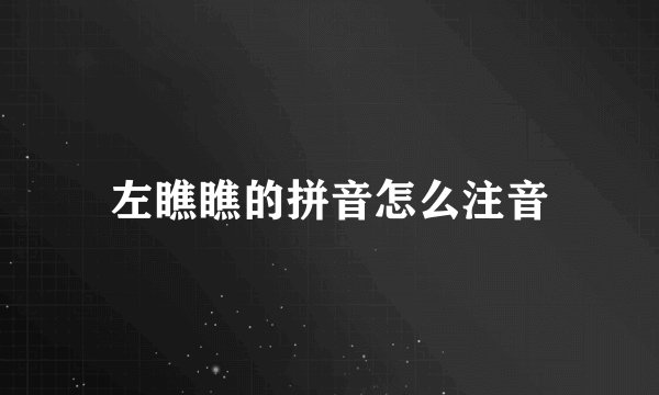 左瞧瞧的拼音怎么注音