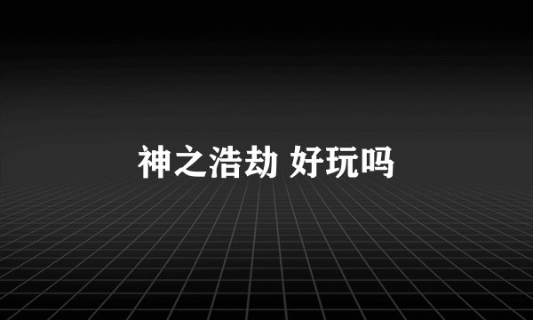 神之浩劫 好玩吗