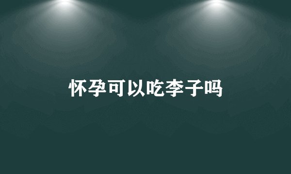 怀孕可以吃李子吗