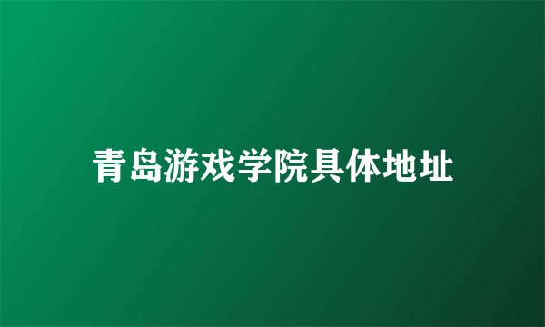 青岛游戏学院具体地址
