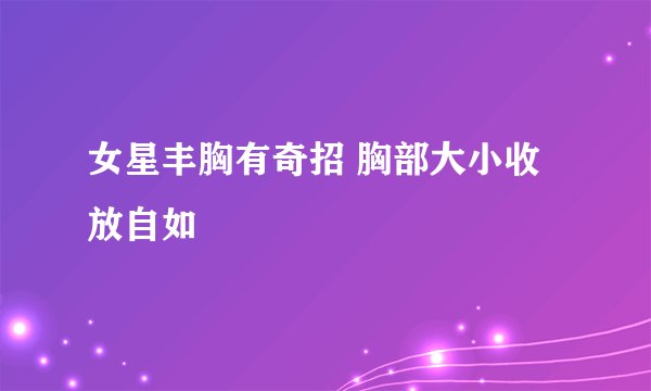 女星丰胸有奇招 胸部大小收放自如