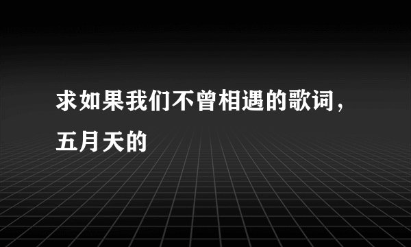 求如果我们不曾相遇的歌词，五月天的
