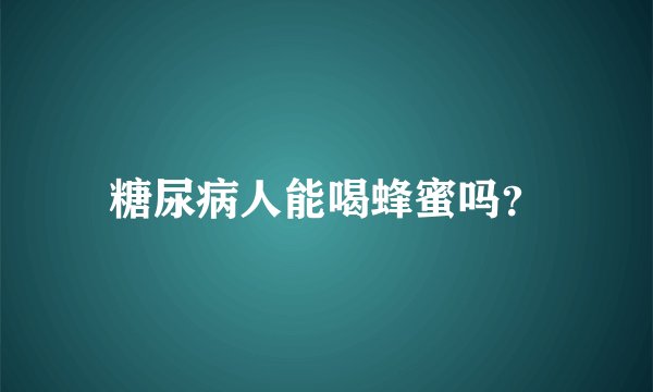 糖尿病人能喝蜂蜜吗？