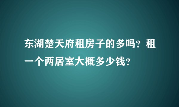 东湖楚天府租房子的多吗？租一个两居室大概多少钱？
