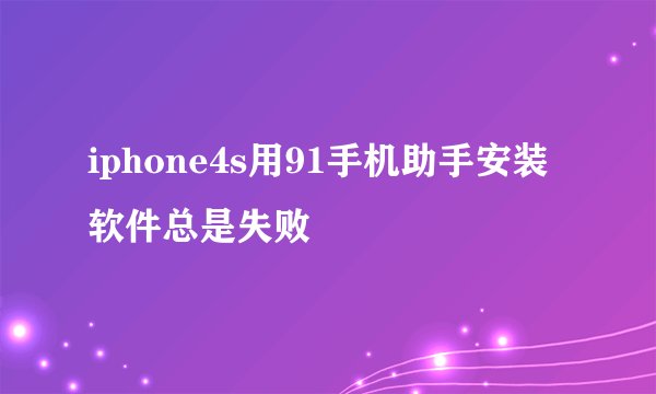 iphone4s用91手机助手安装软件总是失败