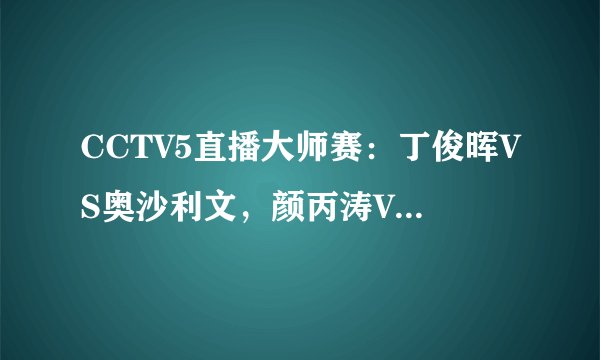 CCTV5直播大师赛：丁俊晖VS奥沙利文，颜丙涛VS萝卜，双子星冲冠