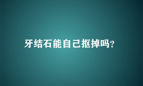牙结石能自己抠掉吗？