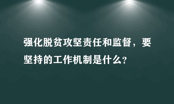 强化脱贫攻坚责任和监督，要坚持的工作机制是什么？