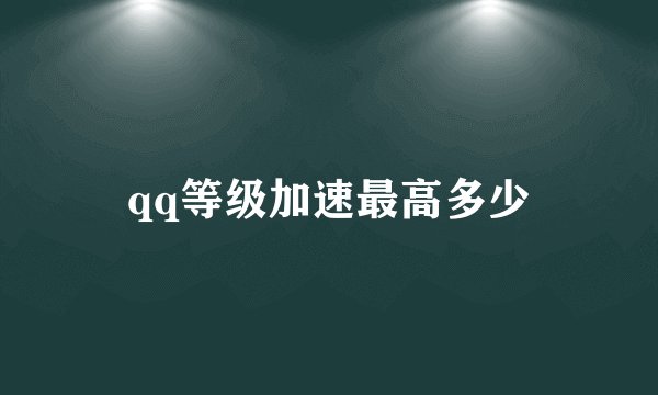 qq等级加速最高多少