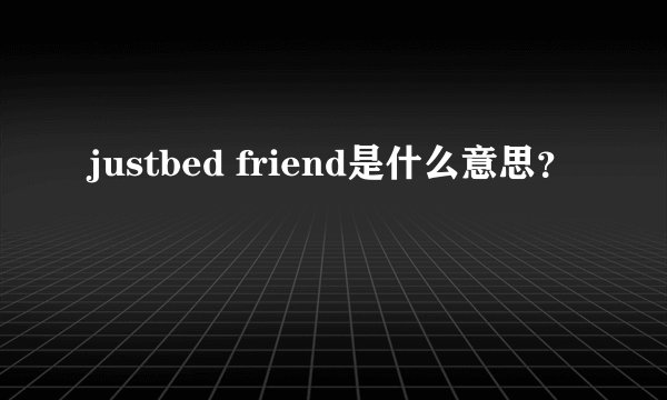 justbed friend是什么意思？