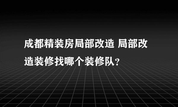成都精装房局部改造 局部改造装修找哪个装修队？