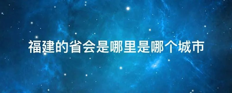 福建的省会是哪里是哪个城市
