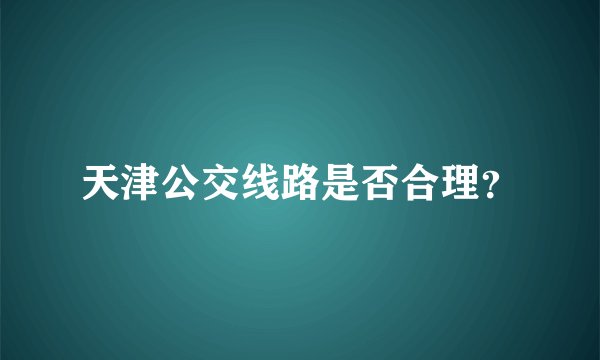 天津公交线路是否合理？