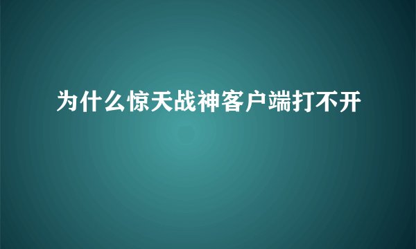 为什么惊天战神客户端打不开