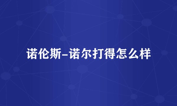 诺伦斯-诺尔打得怎么样