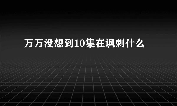 万万没想到10集在讽刺什么