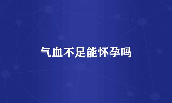 气血不足能怀孕吗