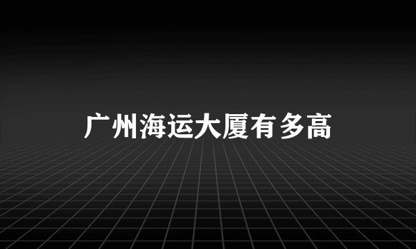 广州海运大厦有多高