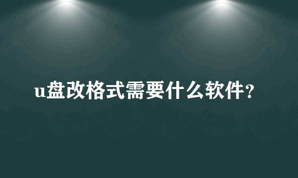 u盘改格式需要什么软件？