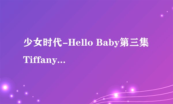 少女时代-Hello Baby第三集Tiffany有在里面吗