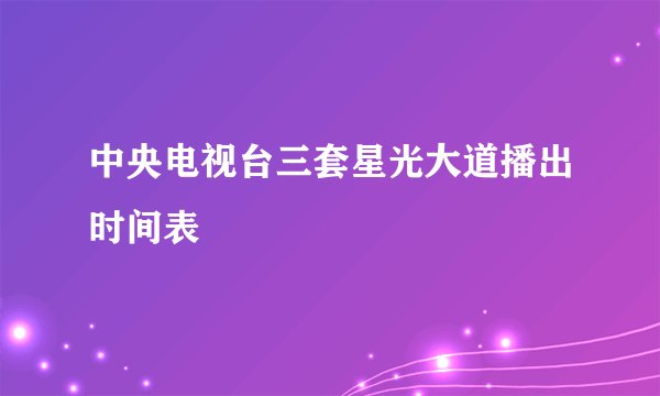 中央电视台三套星光大道播出时间表