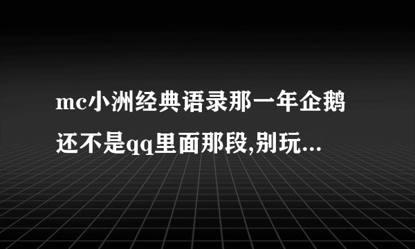 mc小洲经典语录那一年企鹅还不是qq里面那段,别玩一见钟情,中的不是情是你的脸