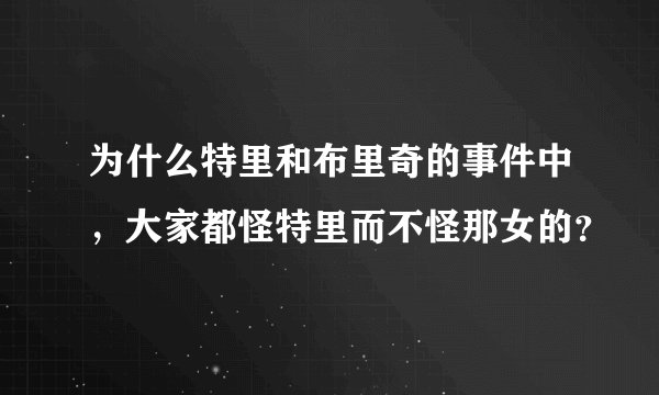 为什么特里和布里奇的事件中，大家都怪特里而不怪那女的？