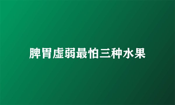 脾胃虚弱最怕三种水果