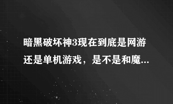 暗黑破坏神3现在到底是网游还是单机游戏，是不是和魔兽一样啊
