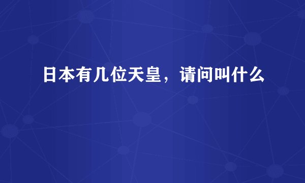 日本有几位天皇，请问叫什么
