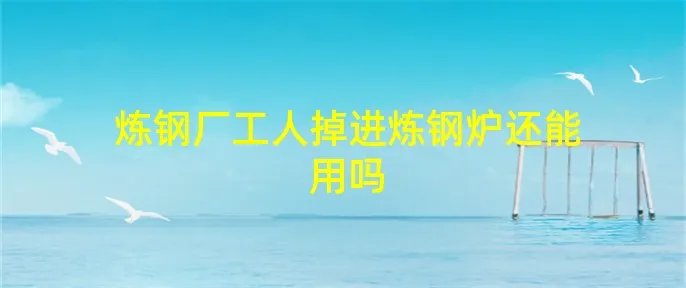 炼钢厂工人掉进炼钢炉还能用吗