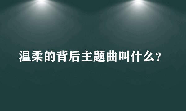 温柔的背后主题曲叫什么？