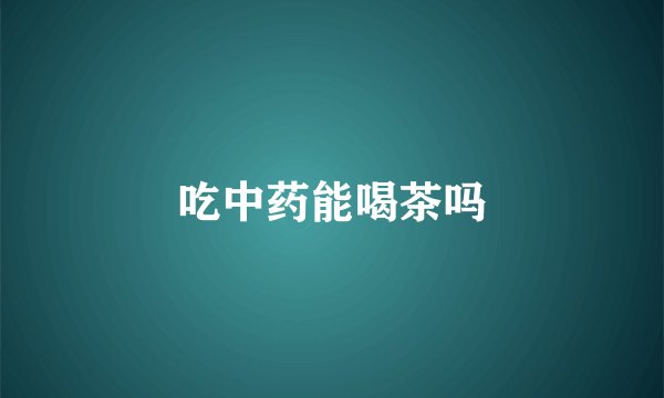 吃中药能喝茶吗