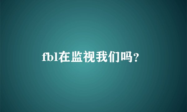 fbl在监视我们吗？