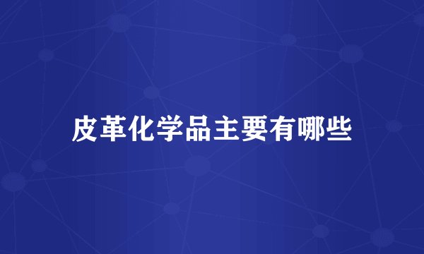 皮革化学品主要有哪些