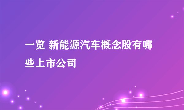 一览 新能源汽车概念股有哪些上市公司