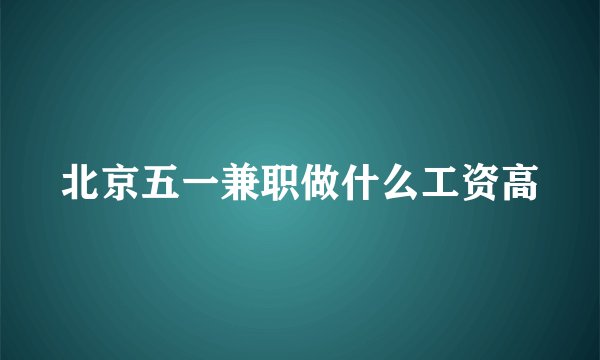 北京五一兼职做什么工资高