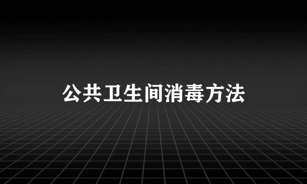 公共卫生间消毒方法
